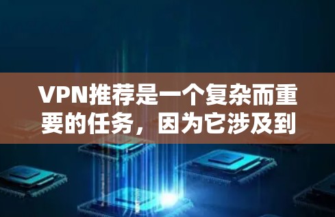 VPN推荐是一个复杂而重要的任务,因为它涉及到安全、费用、功能以及用户的具体需求。以下是一些全面且详细的VPN推荐,帮助你根据自己的情况选择合适的VPN服务 VPN推荐是一个复杂而重要的任务,因为它涉及到安全、费用、功能以及用户的具体需求。以下是一些全面且详细的VPN推荐,帮助你根据自己的情况选择合适的VPN服务