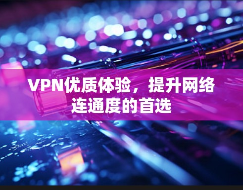 VPN优质体验,提升网络连通度的首选 VPN优质体验,提升网络连通度的首选