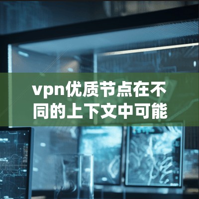 vpn优质节点在不同的上下文中可能有不同的解释,但根据目前的分析,以下是一个可能的解释 vpn优质节点在不同的上下文中可能有不同的解释,但根据目前的分析,以下是一个可能的解释
