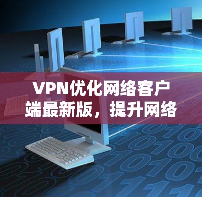 VPN优化网络客户端最新版,提升网络连接速度的高效选择 VPN优化网络客户端最新版,提升网络连接速度的高效选择