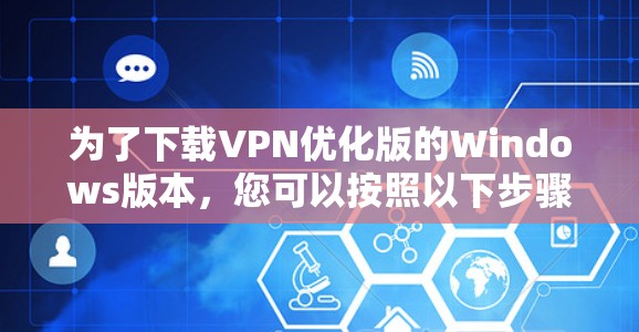 为了下载VPN优化版的Windows版本,您可以按照以下步骤进行 为了下载VPN优化版的Windows版本,您可以按照以下步骤进行