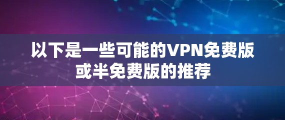 以下是一些可能的VPN免费版或半免费版的推荐 以下是一些可能的VPN免费版或半免费版的推荐