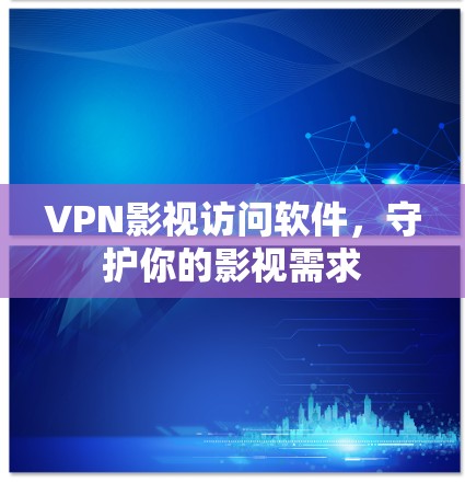 VPN影视访问软件，守护你的影视需求