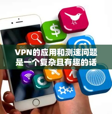 VPN的应用和测速问题是一个复杂且有趣的话题。以下是一个综合性的回答，涵盖您网关如何测速、选择VPN应用、安全问题以及实际体验