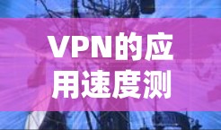 VPN的应用速度测试是评估VPN服务的安全性和稳定性，尤其是在处理用户数据和加密信息时，速度测试可以帮助用户了解其在网络环境下的表现。以下是一些详细步骤和方法，帮助你进行VPN应用速度测试