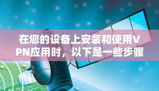 在您的设备上安装和使用VPN应用时，以下是一些步骤和注意事项
