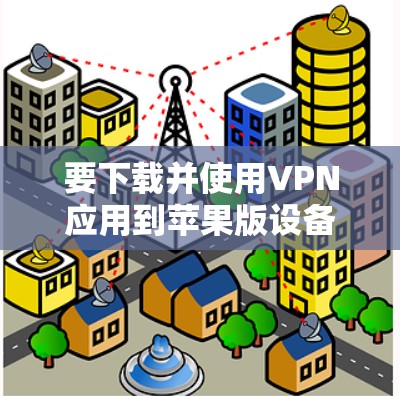 要下载并使用VPN应用到苹果版设备上，以下是几种常用的VPN应用推荐，供您参考