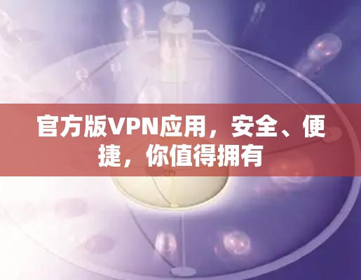 官方版VPN应用，安全、便捷，你值得拥有