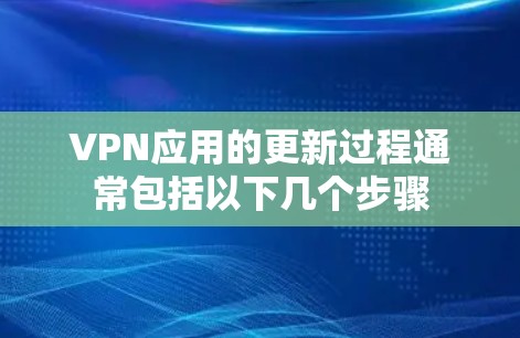 VPN应用的更新过程通常包括以下几个步骤