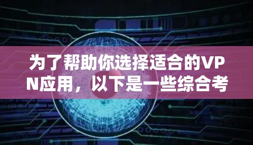 为了帮助你选择适合的VPN应用，以下是一些综合考虑的因素和推荐