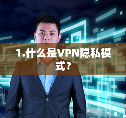 1.什么是VPN隐私模式? 1.什么是VPN隐私模式?