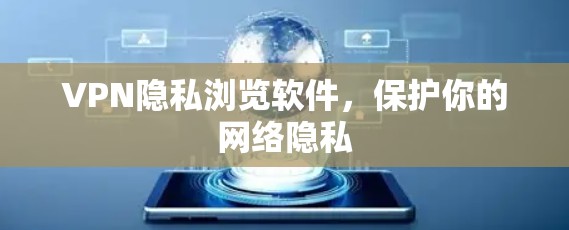 VPN隐私浏览软件，保护你的网络隐私