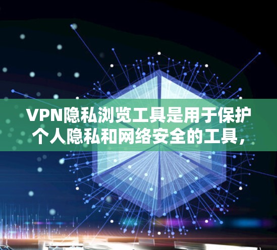 VPN隐私浏览工具是用于保护个人隐私和网络安全的工具,允许用户访问特定的网络资源或服务,但必须遵守相关隐私政策和条款。以下是关于VPN隐私浏览工具的详细指南 VPN隐私浏览工具是用于保护个人隐私和网络安全的工具,允许用户访问特定的网络资源或服务,但必须遵守相关隐私政策和条款。以下是关于VPN隐私浏览工具的详细指南