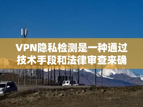 VPN隐私检测是一种通过技术手段和法律审查来确保用户在使用VPN时遵守规定和保护隐私的具体措施。以下是关于VPN隐私检测的详细分析 VPN隐私检测是一种通过技术手段和法律审查来确保用户在使用VPN时遵守规定和保护隐私的具体措施。以下是关于VPN隐私检测的详细分析