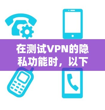 在测试VPN的隐私功能时,以下是一个系统化的步骤指南,帮助您全面理解和验证这些功能 在测试VPN的隐私功能时,以下是一个系统化的步骤指南,帮助您全面理解和验证这些功能