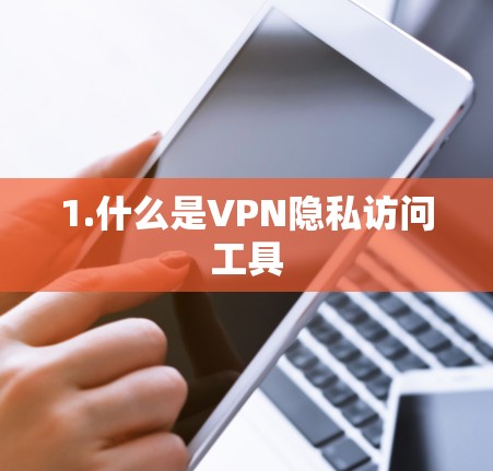1.什么是VPN隐私访问工具 1.什么是VPN隐私访问工具