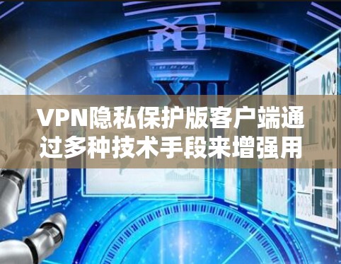VPN隐私保护版客户端通过多种技术手段来增强用户数据的安全性，确保用户在使用过程中的隐私和安全。以下是对该主题的详细分析和总结