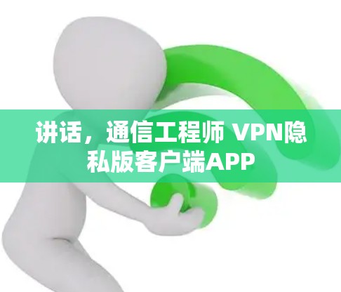讲话，通信工程师 VPN隐私版客户端APP