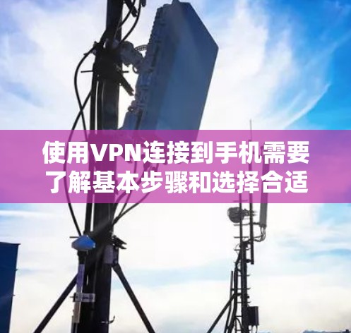 使用VPN连接到手机需要了解基本步骤和选择合适的VPN服务。以下是详细的指南