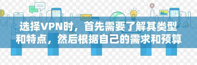 选择VPN时，首先需要了解其类型和特点，然后根据自己的需求和预算进行评估。以下是一个结构化的指南，帮助您做出明智的选择