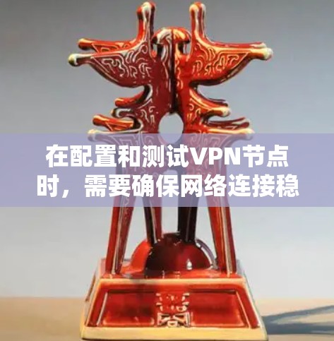 在配置和测试VPN节点时，需要确保网络连接稳定、安全并符合要求。以下是一些常见的VPN移动端节点测试步骤和注意事项