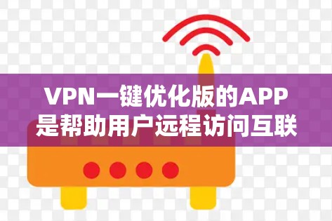 VPN一键优化版的APP是帮助用户远程访问互联网的工具，提供多种功能以确保数据安全和隐私。以下是详细的信息