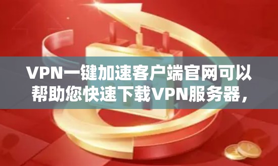 VPN一键加速客户端官网可以帮助您快速下载VPN服务器，但选择合适的加速器时需要注意以下几点