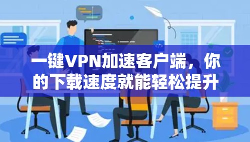 一键VPN加速客户端，你的下载速度就能轻松提升