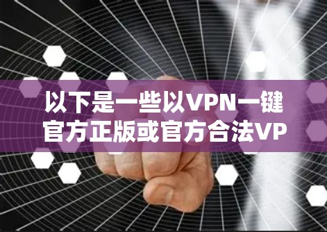 以下是一些以VPN一键官方正版或官方合法VPN的推荐