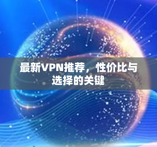 最新VPN推荐，性价比与选择的关键