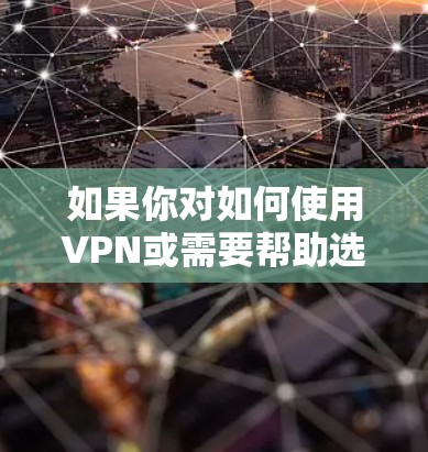 如果你对如何使用VPN或需要帮助选择合适的VPN服务感兴趣，可以参考以下内容