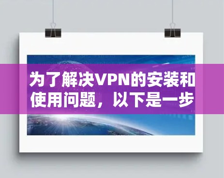 为了解决VPN的安装和使用问题，以下是一步步的指南