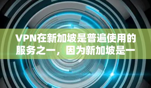VPN在新加坡是普遍使用的服务之一，因为新加坡是一个国际大都市，拥有众多国际组织和企业。以下是关于VPN新加坡线路的一些关键信息