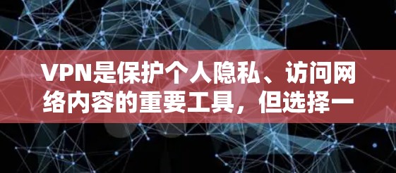 VPN是保护个人隐私、访问网络内容的重要工具，但选择一款好的VPN软件需要综合考虑多个因素。如果你正在寻找新的VPN版本，以下是一些可能的信息和建议