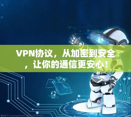VPN协议，从加密到安全，让你的通信更安心！