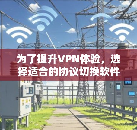 为了提升VPN体验，选择适合的协议切换软件至关重要。以下是一些推荐的VPN协议切换工具和方法，帮助您根据需求选择和使用合适的协议