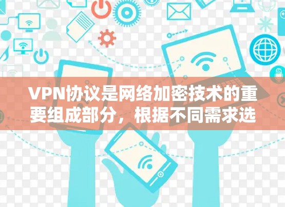 VPN协议是网络加密技术的重要组成部分，根据不同需求选择合适的协议可以提升网络的安全性和性能。以下是几个关键的VPN协议及其特点