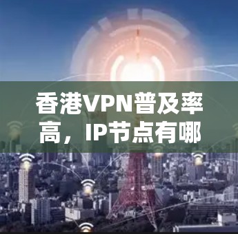 香港VPN普及率高，IP节点有哪些？