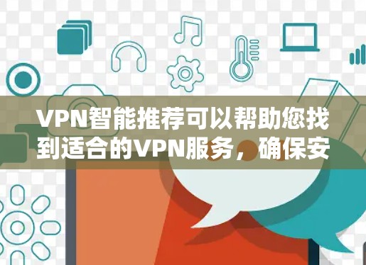VPN智能推荐可以帮助您找到适合的VPN服务，确保安全、可靠且方便。以下是一些实用的步骤和建议，帮助您高效地选择VPN