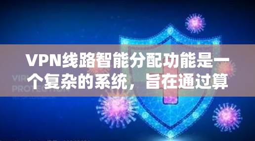 VPN线路智能分配功能是一个复杂的系统，旨在通过算法和机器学习来自动分配用户的VPN服务器。以下是对其功能的详细解析
