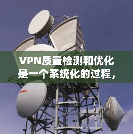 VPN质量检测和优化是一个系统化的过程，旨在确保VPN的高效和安全运行。以下是对该过程的详细步骤和建议