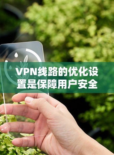 VPN线路的优化设置是保障用户安全、稳定地使用VPN功能的关键步骤。以下是对VPN线路优化设置的详细说明，帮助您更好地管理和使用VPN服务
