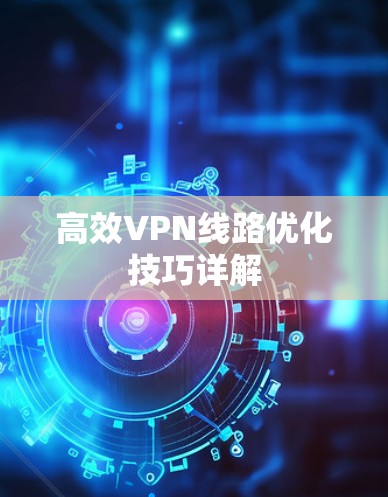 高效VPN线路优化技巧详解