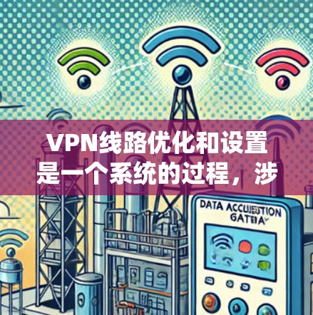 VPN线路优化和设置是一个系统的过程，涉及服务器、防火墙、端口、IP地址、配置和安全设置等多个方面。以下是一些优化和设置VPN线路的基本方法