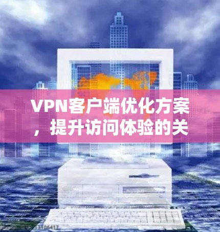 VPN客户端优化方案，提升访问体验的关键策略