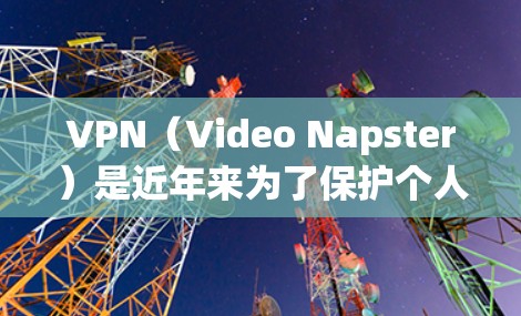 VPN（Video Napster）是近年来为了保护个人隐私和网络安全而兴起的新兴技术。选择VPN线路需要谨慎，以确保安全、稳定并且符合自己的需求。以下是一些选择VPN线路的经验分享