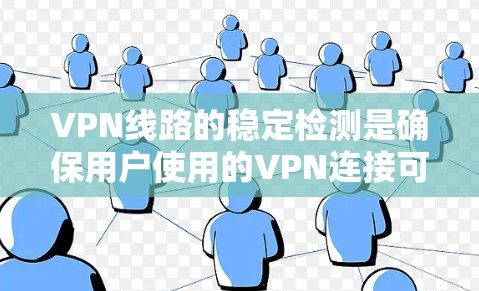 VPN线路的稳定检测是确保用户使用的VPN连接可靠的关键步骤。以下是一步步的指南，帮助您有效检测和管理VPN的稳定性