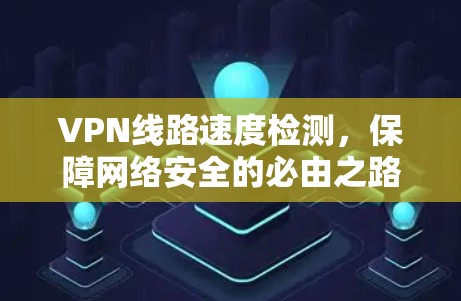 VPN线路速度检测，保障网络安全的必由之路