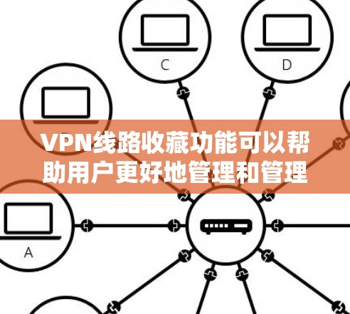 VPN线路收藏功能可以帮助用户更好地管理和管理自己的VPN设备，方便以后快速查找和使用。以下是关于VPN线路收藏功能的一些关键点和建议
