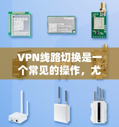 VPN线路切换是一个常见的操作，尤其是在需要从一个VPN服务切换到另一个时。以下是详细的步骤和注意事项，帮助您顺利完成 VPN 的切换